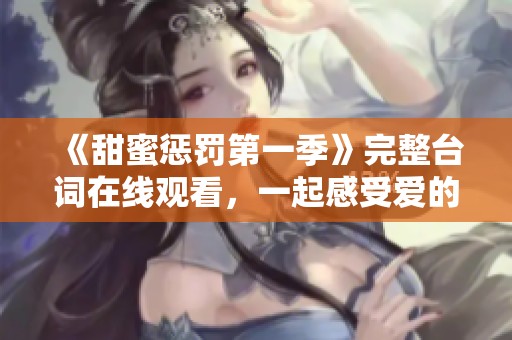 《甜蜜懲罰第一季》完整臺詞在線觀看，一起感受愛的糾葛與沖突