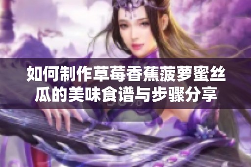 如何制作草莓香蕉菠蘿蜜絲瓜的美味食譜與步驟分享