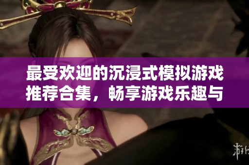 最受歡迎的沉浸式模擬游戲推薦合集，暢享游戲樂趣與真實體驗