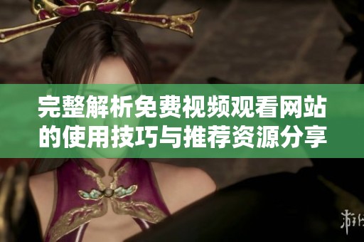 完整解析免費(fèi)視頻觀看網(wǎng)站的使用技巧與推薦資源分享