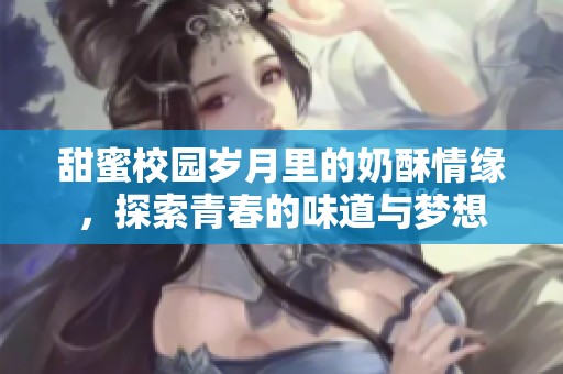 甜蜜校園歲月里的奶酥情緣，探索青春的味道與夢想
