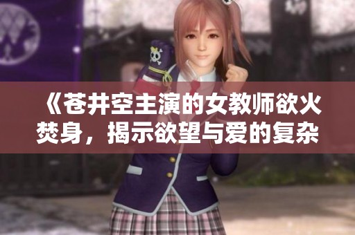 《蒼井空主演的女教師欲火焚身，揭示欲望與愛(ài)的復(fù)雜交織》