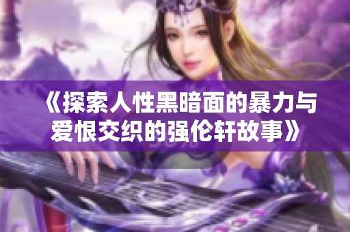 《探索人性黑暗面的暴力與愛恨交織的強倫軒故事》