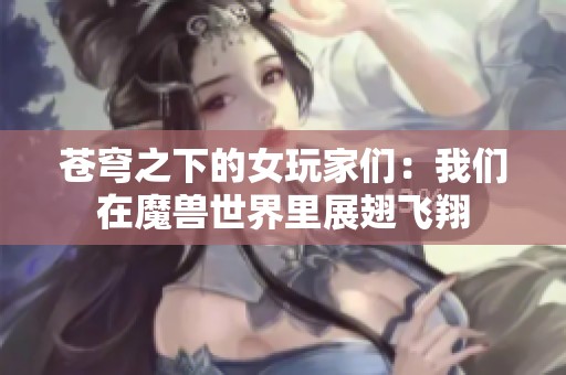 蒼穹之下的女玩家們：我們?cè)谀ЙF世界里展翅飛翔