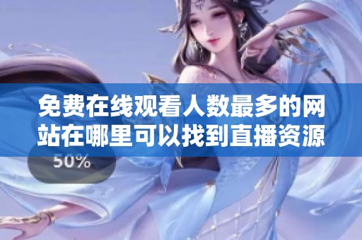 免費(fèi)在線觀看人數(shù)最多的網(wǎng)站在哪里可以找到直播資源
