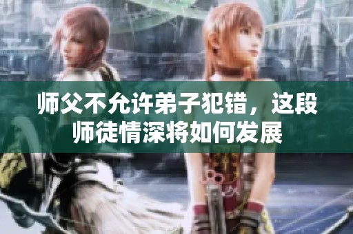 師父不允許弟子犯錯，這段師徒情深將如何發(fā)展