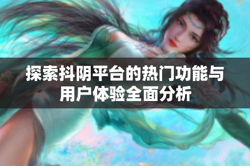 探索抖陰平臺的熱門功能與用戶體驗全面分析