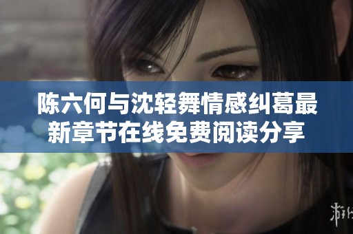 陳六何與沈輕舞情感糾葛最新章節(jié)在線免費(fèi)閱讀分享