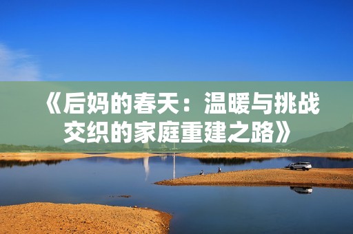 《后媽的春天：溫暖與挑戰(zhàn)交織的家庭重建之路》