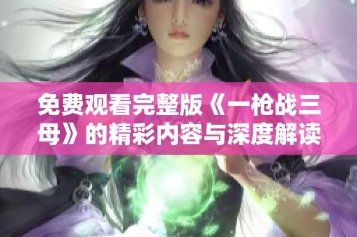 免費(fèi)觀看完整版《一槍戰(zhàn)三母》的精彩內(nèi)容與深度解讀