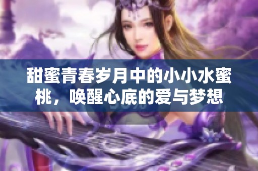 甜蜜青春歲月中的小小水蜜桃，喚醒心底的愛(ài)與夢(mèng)想