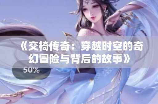 《交椅傳奇：穿越時(shí)空的奇幻冒險(xiǎn)與背后的故事》