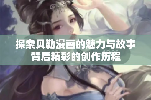 探索貝勒漫畫的魅力與故事背后精彩的創(chuàng)作歷程