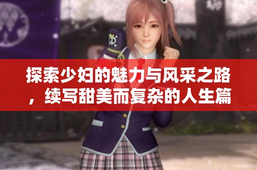 探索少婦的魅力與風(fēng)采之路，續(xù)寫甜美而復(fù)雜的人生篇章
