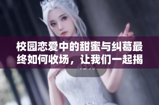 校園戀愛中的甜蜜與糾葛最終如何收場，讓我們一起揭曉結(jié)局吧