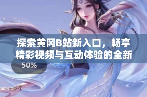 探索黃岡B站新入口，暢享精彩視頻與互動(dòng)體驗(yàn)的全新之旅