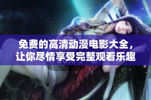 免費(fèi)的高清動(dòng)漫電影大全，讓你盡情享受完整觀看樂趣，快來體驗(yàn)吧