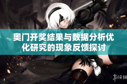 奧門開獎(jiǎng)結(jié)果與數(shù)據(jù)分析優(yōu)化研究的現(xiàn)象反饋探討 奧門開獎(jiǎng)結(jié)果與數(shù)據(jù)分析優(yōu)化研究的現(xiàn)象反饋探討