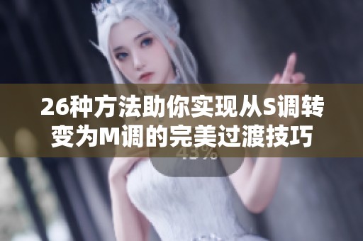 26種方法助你實(shí)現(xiàn)從S調(diào)轉(zhuǎn)變?yōu)镸調(diào)的完美過(guò)渡技巧