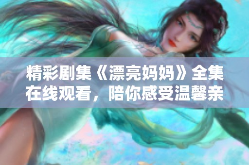 精彩劇集《漂亮媽媽》全集在線觀看，陪你感受溫馨親情與生活智慧