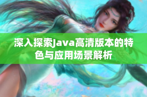 深入探索Java高清版本的特色與應(yīng)用場景解析
