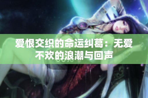愛恨交織的命運糾葛：無愛不歡的浪潮與回聲