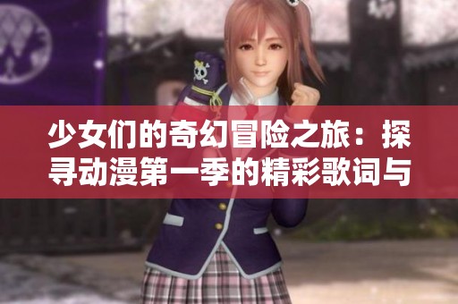 少女們的奇幻冒險(xiǎn)之旅：探尋動(dòng)漫第一季的精彩歌詞與故事