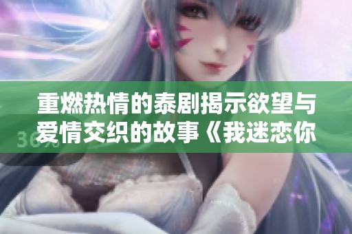 重燃熱情的泰劇揭示欲望與愛情交織的故事《我迷戀你的身體》