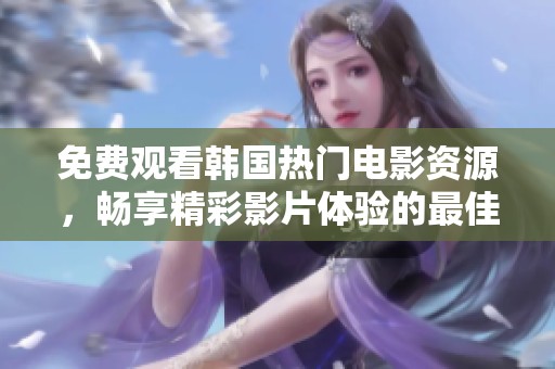 免費觀看韓國熱門電影資源，暢享精彩影片體驗的最佳途徑