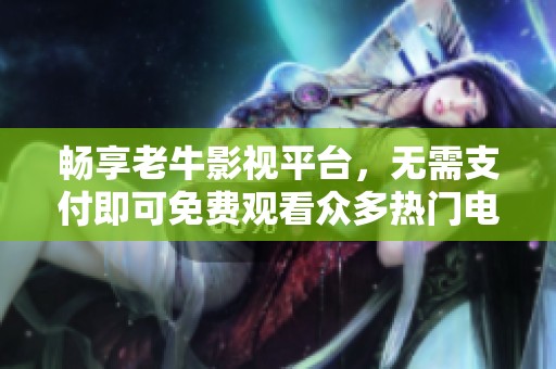 暢享老牛影視平臺，無需支付即可免費觀看眾多熱門電視劇