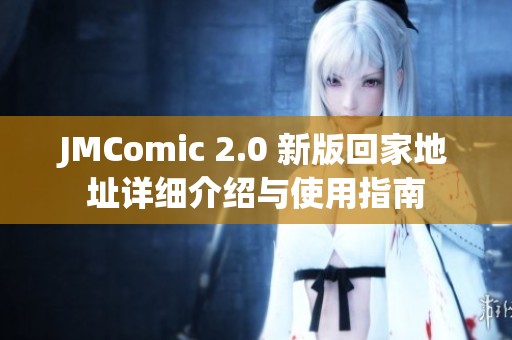 JMComic 2.0 新版回家地址詳細(xì)介紹與使用指南