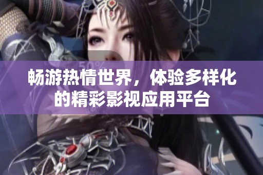 暢游熱情世界，體驗(yàn)多樣化的精彩影視應(yīng)用平臺