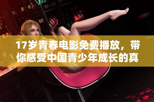 17歲青春電影免費(fèi)播放，帶你感受中國(guó)青少年成長(zhǎng)的真實(shí)故事與夢(mèng)想追尋