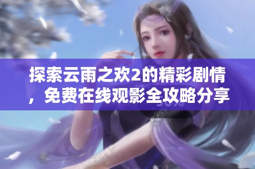 探索云雨之歡2的精彩劇情，免費在線觀影全攻略分享
