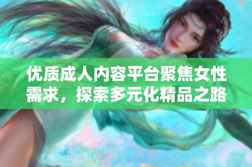 優(yōu)質(zhì)成人內(nèi)容平臺聚焦女性需求，探索多元化精品之路
