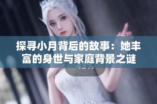 探尋小月背后的故事：她豐富的身世與家庭背景之謎
