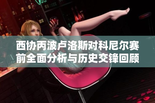 西協(xié)丙波盧洛斯對科尼爾賽前全面分析與歷史交鋒回顧