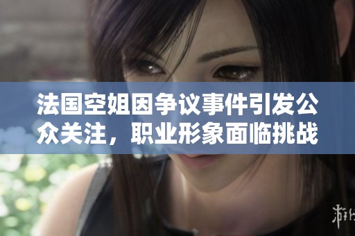法國(guó)空姐因爭(zhēng)議事件引發(fā)公眾關(guān)注，職業(yè)形象面臨挑戰(zhàn)