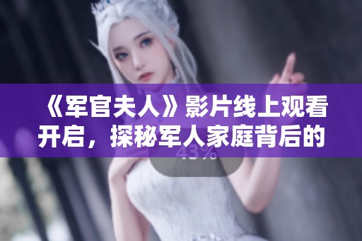 《軍官夫人》影片線上觀看開啟，探秘軍人家庭背后的愛與責任