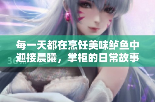 每一天都在烹飪美味鱸魚中迎接晨曦，掌柜的日常故事