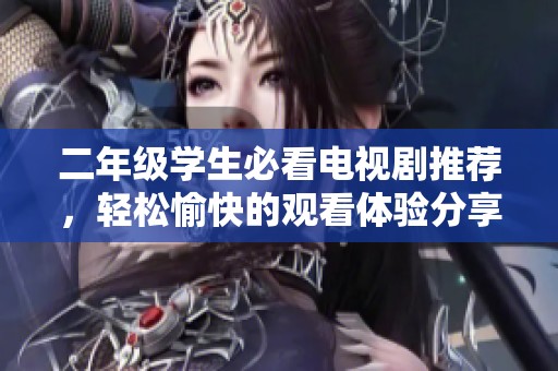 二年級學(xué)生必看電視劇推薦，輕松愉快的觀看體驗分享