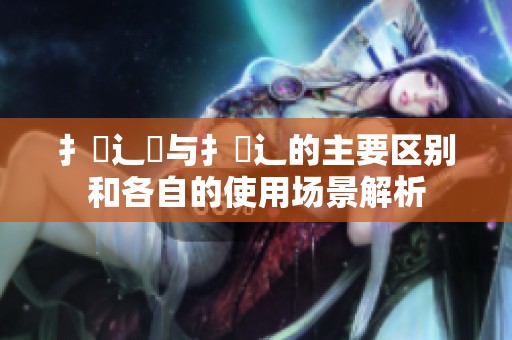 扌喿辶畑與扌喿辶的主要區(qū)別和各自的使用場景解析