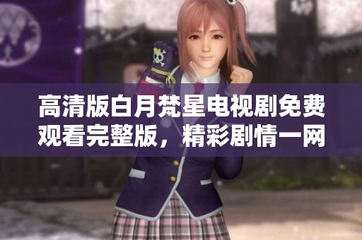 高清版白月梵星電視劇免費觀看完整版，精彩劇情一網(wǎng)打盡