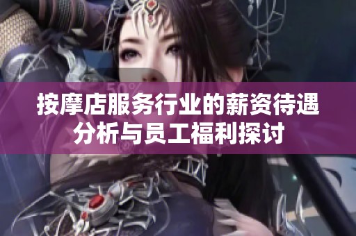 按摩店服務(wù)行業(yè)的薪資待遇分析與員工福利探討