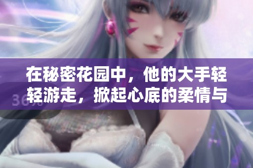 在秘密花園中，他的大手輕輕游走，掀起心底的柔情與秘密