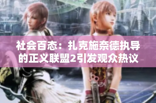 社會百態(tài)：扎克施奈德執(zhí)導(dǎo)的正義聯(lián)盟2引發(fā)觀眾熱議與期待