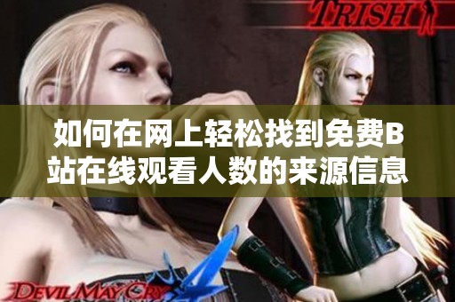 如何在網(wǎng)上輕松找到免費(fèi)B站在線觀看人數(shù)的來源信息
