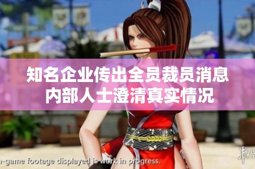 知名企業(yè)傳出全員裁員消息 內(nèi)部人士澄清真實(shí)情況