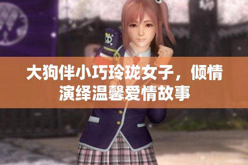 大狗伴小巧玲瓏女子，傾情演繹溫馨愛情故事