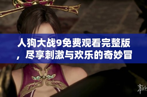 人狗大戰(zhàn)9免費觀看完整版，盡享刺激與歡樂的奇妙冒險之旅
